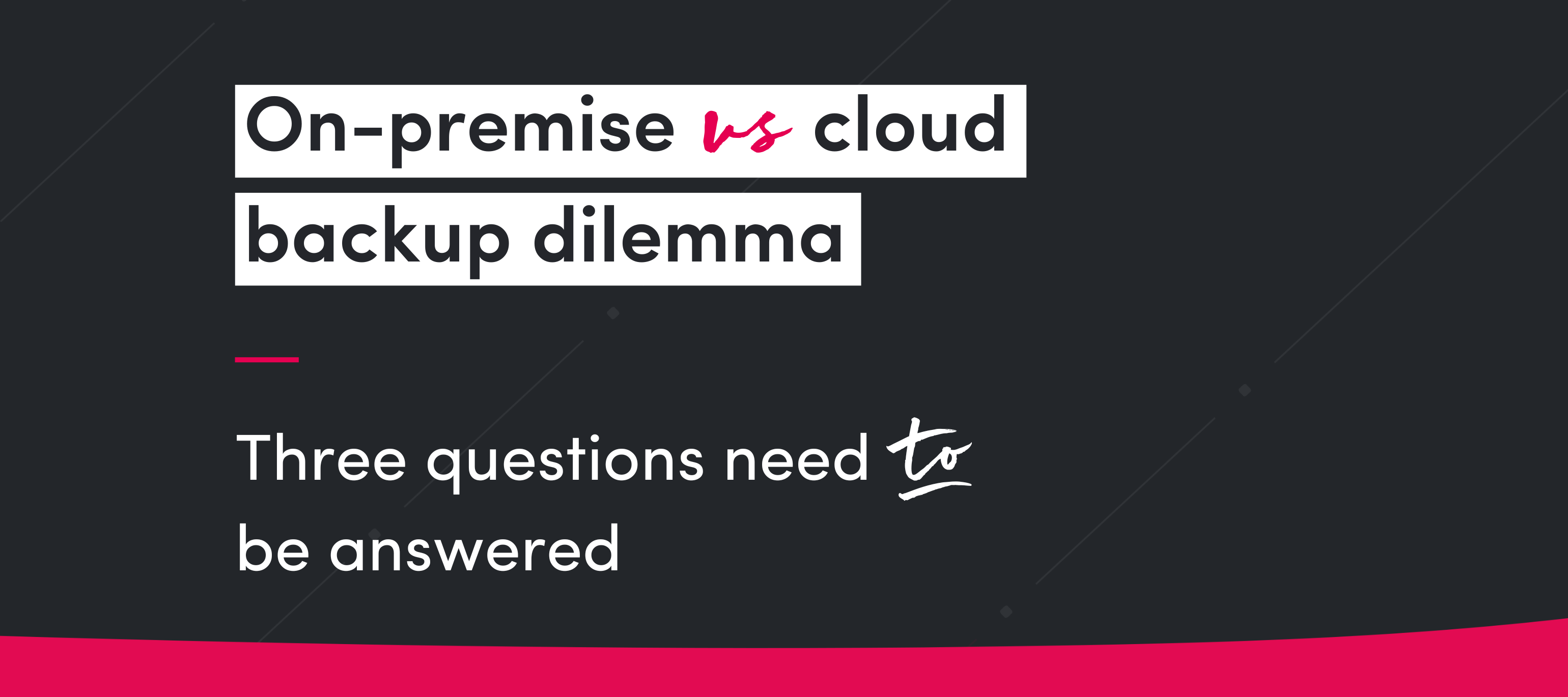On-premise vs cloud backup dilemma: 3 questions needs to be answered